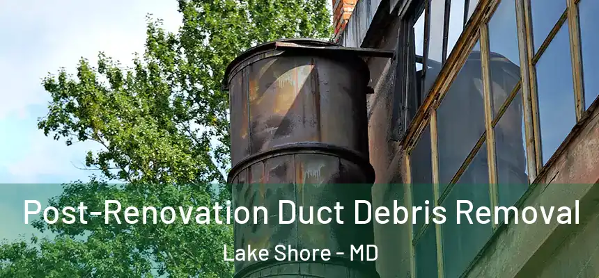  Post-Renovation Duct Debris Removal Lake Shore - MD